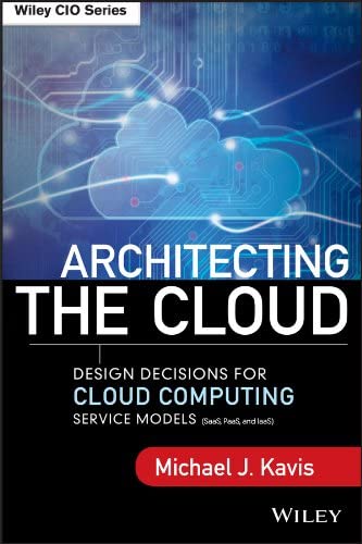 Architecting the Cloud: Design Decisions for Cloud Computing Service Models by Michael J. Kavis, ISBN-13: 978-8126550333