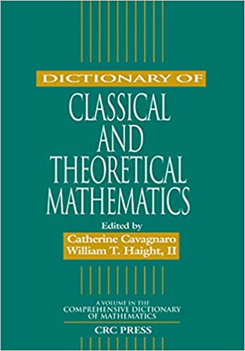 Dictionary of Classical and Theoretical Mathematics by Catherine Cavagnaro, ISBN-13: 978-1584880509