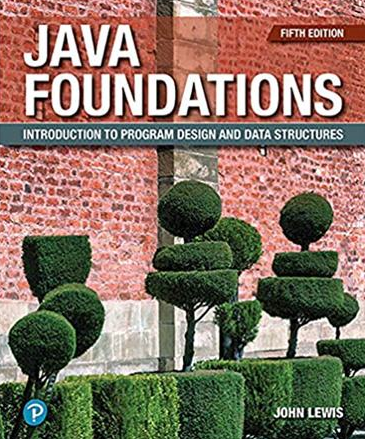 Java Foundations: Introduction to Program Design and Data Structures 5th Edition John Lewis, ISBN-13: 978-0135205976